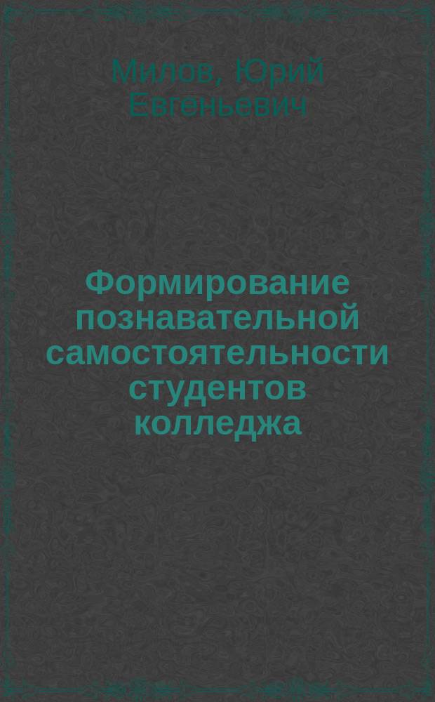 Формирование познавательной самостоятельности студентов колледжа : Автореф. дис. на соиск. учен. степ. к.п.н. : Спец. 13.00.08