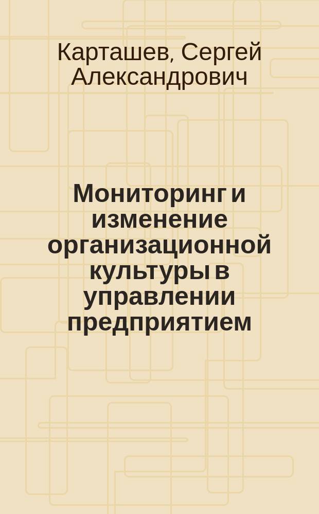 Мониторинг и изменение организационной культуры в управлении предприятием : Автореф. дис. на соиск. учен. степ. к.социол.н. : Спец. 22.00.08