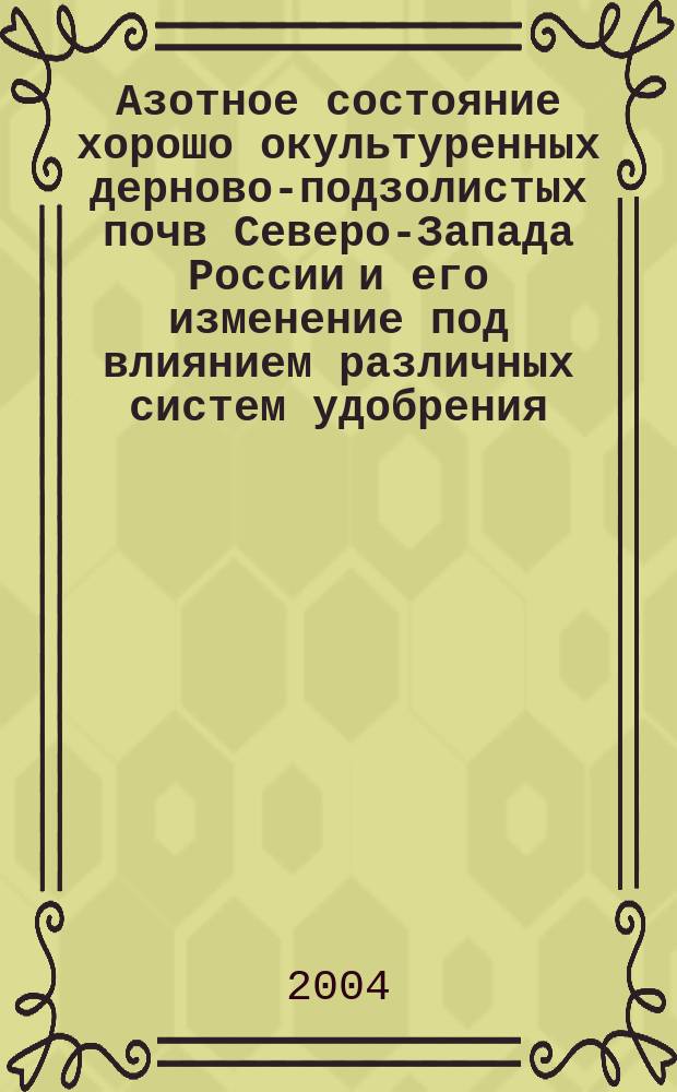 Азотное состояние хорошо окультуренных дерново-подзолистых почв Северо-Запада России и его изменение под влиянием различных систем удобрения : Автореф. дис. на соиск. учен. степ. к.с.-х.н. : Спец. 06.01.04
