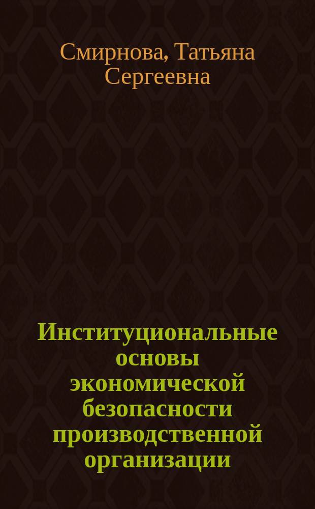 Институциональные основы экономической безопасности производственной организации : Автореф. дис. на соиск. учен. степ. к.э.н. : Спец. 08.00.01