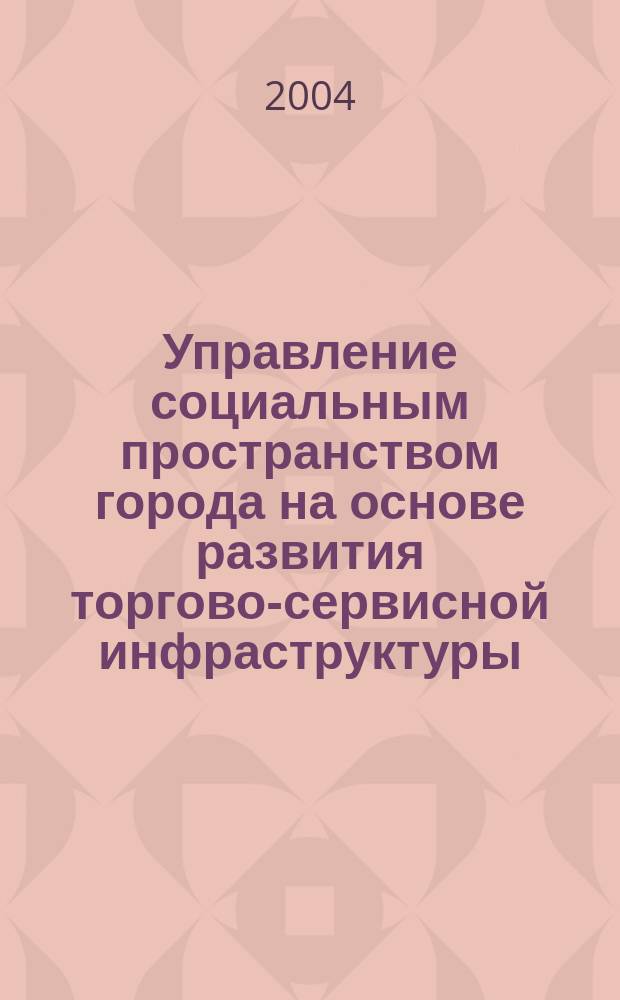 Управление социальным пространством города на основе развития торгово-сервисной инфраструктуры : Автореф. дис. на соиск. учен. степ. к.э.н. : Спец. 08.00.05