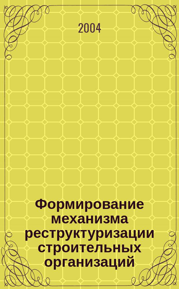 Формирование механизма реструктуризации строительных организаций : Автореф. дис. на соиск. учен. степ. к.э.н. : Спец. 08.00.05