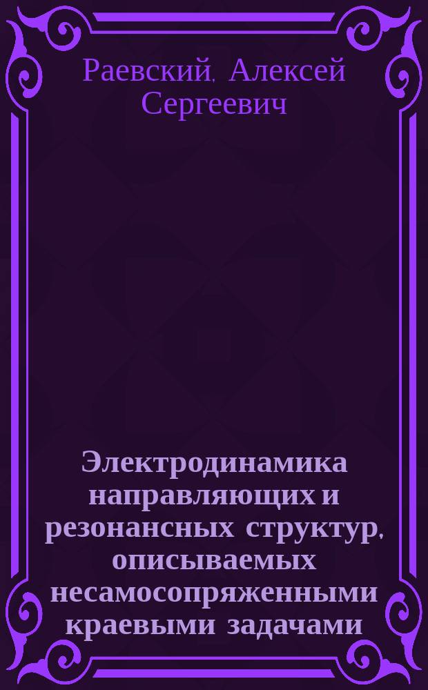 Электродинамика направляющих и резонансных структур, описываемых несамосопряженными краевыми задачами : Автореф. дис. на соиск. учен. степ. д.ф.-м.н. : Спец. 01.04.03