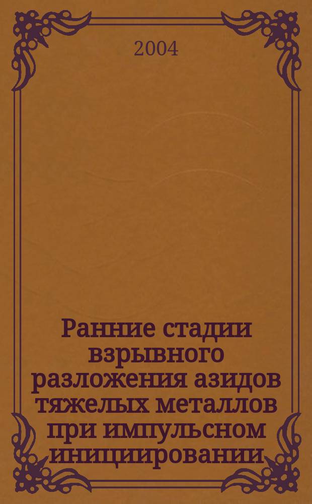 Ранние стадии взрывного разложения азидов тяжелых металлов при импульсном инициировании : Автореф. дис. на соиск. учен. степ. д.ф.-м.н. : Спец. 02.00.04