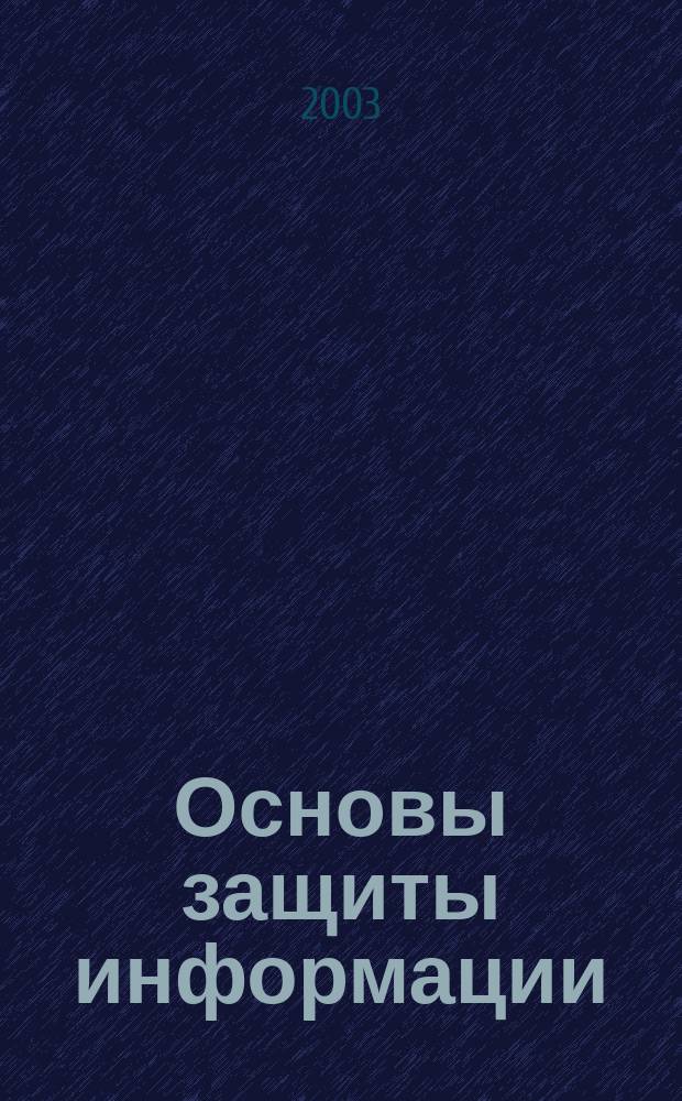 Основы защиты информации : Учеб. пособие : Для преподавателей, адъюнктов, слушателей и курсантов