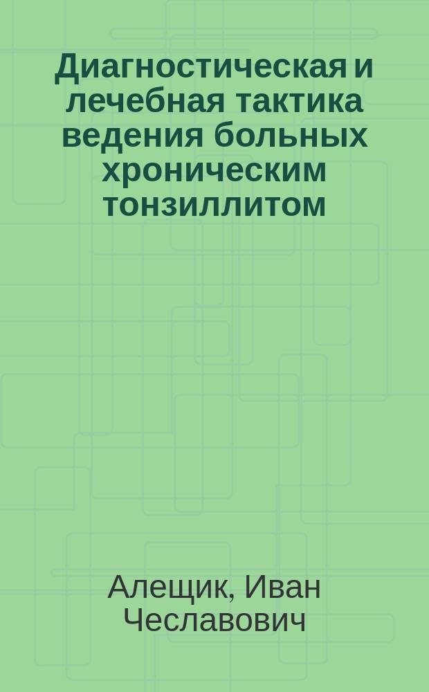 Диагностическая и лечебная тактика ведения больных хроническим тонзиллитом : автореф. дис. на соиск. учен. степ. к.м.н. : спец. 14.00.04