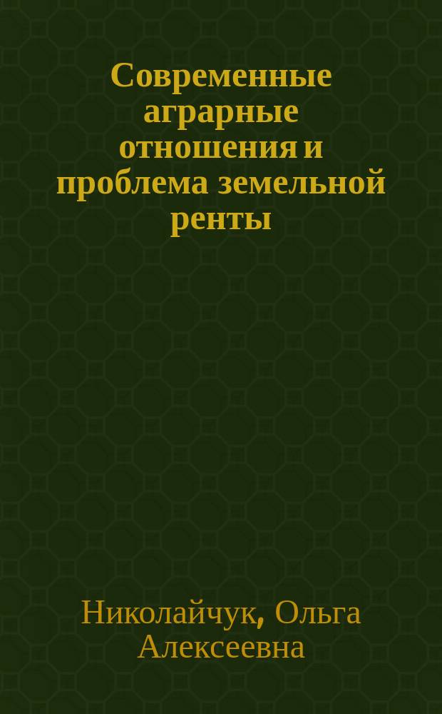 Современные аграрные отношения и проблема земельной ренты : Автореф. дис. на соиск. учен. степ. д.э.н. : Спец. 08.00.01 : Спец. 08.00.05