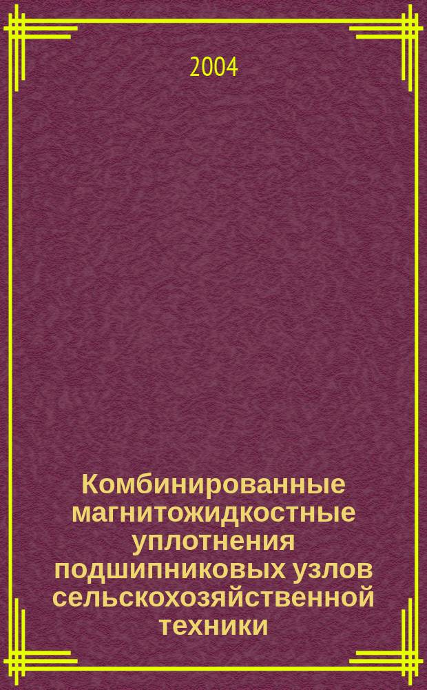 Комбинированные магнитожидкостные уплотнения подшипниковых узлов сельскохозяйственной техники : Автореф. дис. на соиск. учен. степ. д.т.н. : Спец. 05.20.03