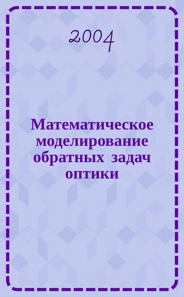 Математическое моделирование обратных задач оптики : Автореф. дис. на соиск. учен. степ. д.ф.-м.н. : Спец. 05.13.18