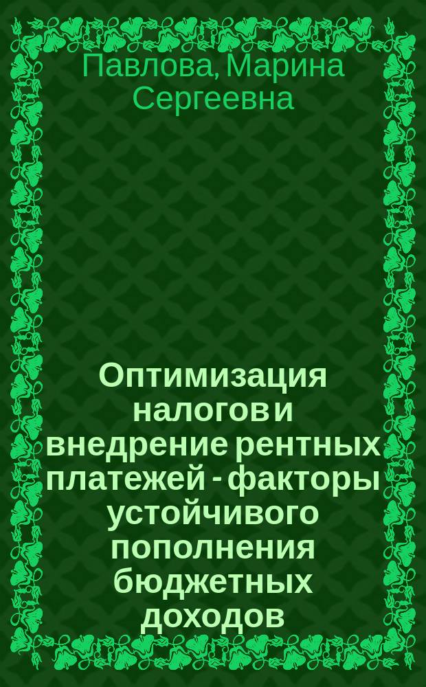 Оптимизация налогов и внедрение рентных платежей - факторы устойчивого пополнения бюджетных доходов : Автореф. дис. на соиск. учен. степ. к.э.н. : Спец. 08.00.10