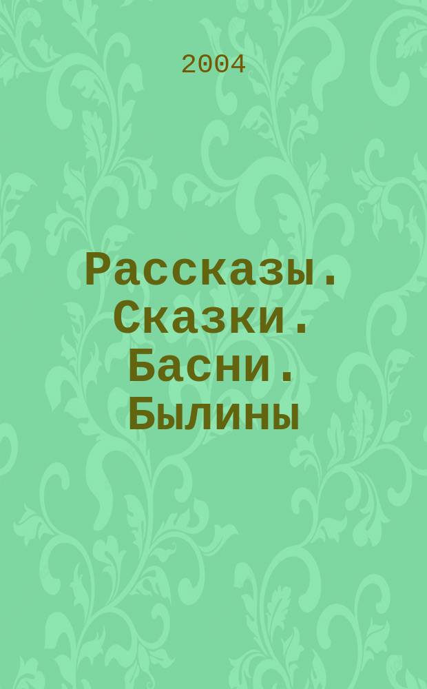 Рассказы. Сказки. Басни. Былины : для мл. шк. возраста