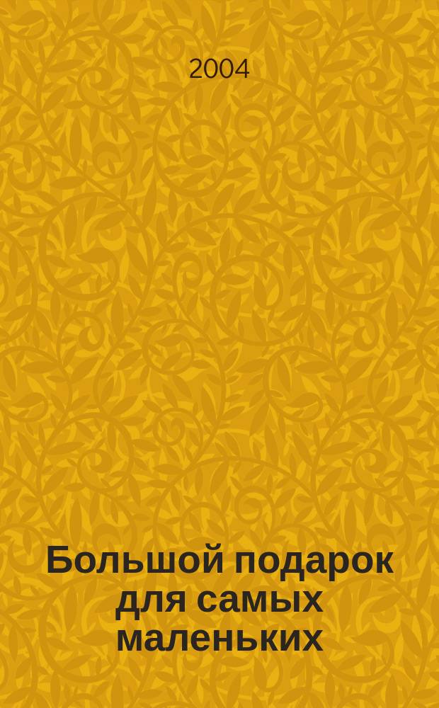 Большой подарок для самых маленьких : рус. нар. сказки, песенки, потешки и прибаутки