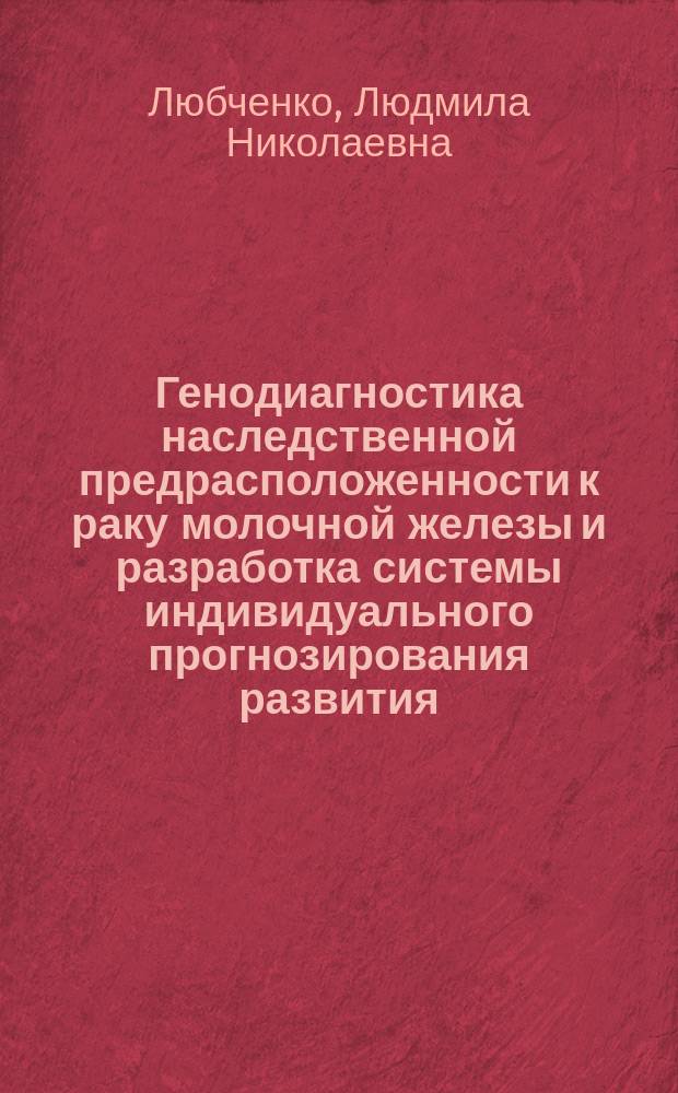 Генодиагностика наследственной предрасположенности к раку молочной железы и разработка системы индивидуального прогнозирования развития, течения и профилактики заболевания : Автореф. дис. на соиск. учен. степ. к.м.н. : Спец. 14.00.14 : Спец. 03.00.15