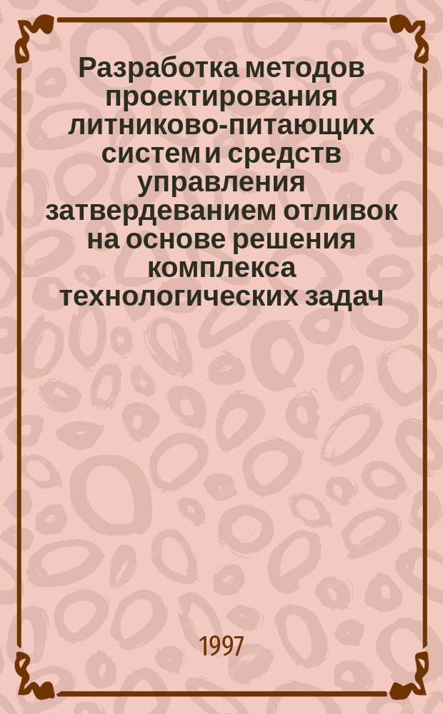 Разработка методов проектирования литниково-питающих систем и средств управления затвердеванием отливок на основе решения комплекса технологических задач : автореф. дис. на соиск. учен. степ. д.т.н. : спец. 05.16.04