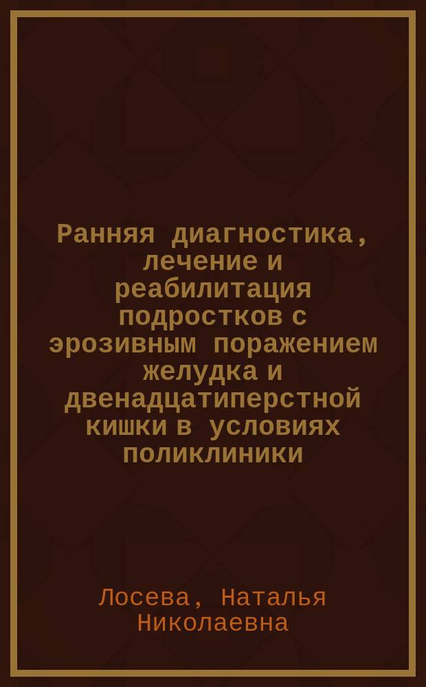 Ранняя диагностика, лечение и реабилитация подростков с эрозивным поражением желудка и двенадцатиперстной кишки в условиях поликлиники : автореф. дис. на соиск. учен. степ. к.м.н. : спец. 14.00.09