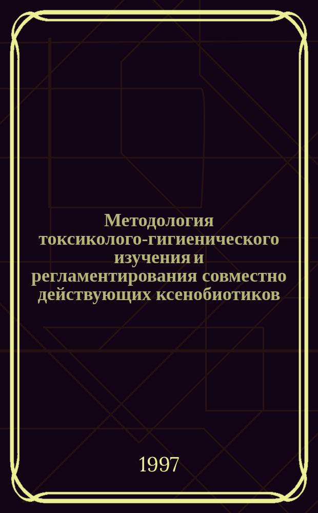 Методология токсиколого-гигиенического изучения и регламентирования совместно действующих ксенобиотиков : Автореф. дис. на соиск. учен. степ. д.б.н. : Спец. 14.00.07