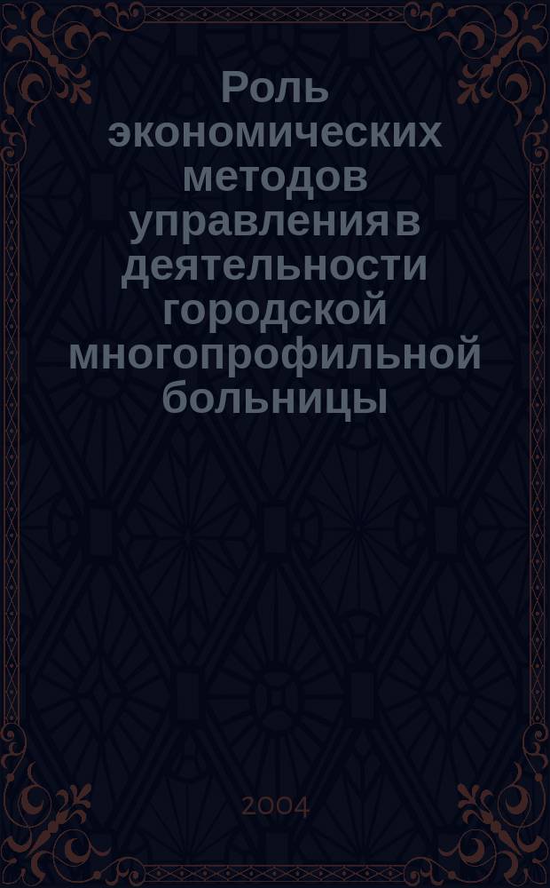 Роль экономических методов управления в деятельности городской многопрофильной больницы : Автореф. дис. на соиск. учен. степ. д.м.н. : Спец. 14.00.33