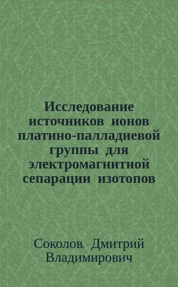 Исследование источников ионов платино-палладиевой группы для электромагнитной сепарации изотопов : Автореф. дис. на соиск. учен. степ. к.т.н. : Спец. 01.04.08