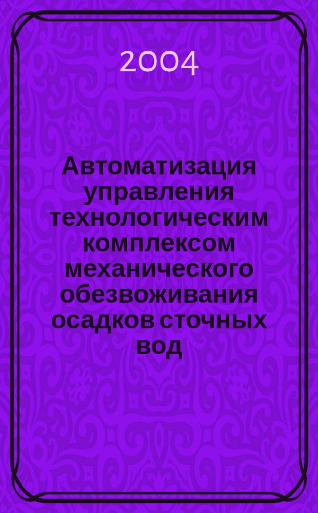 Автоматизация управления технологическим комплексом механического обезвоживания осадков сточных вод : Автореф. дис. на соиск. учен. степ. к.т.н. : Спец. 05.13.06