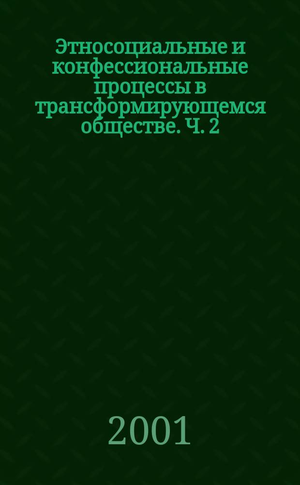 Этносоциальные и конфессиональные процессы в трансформирующемся обществе. Ч. 2