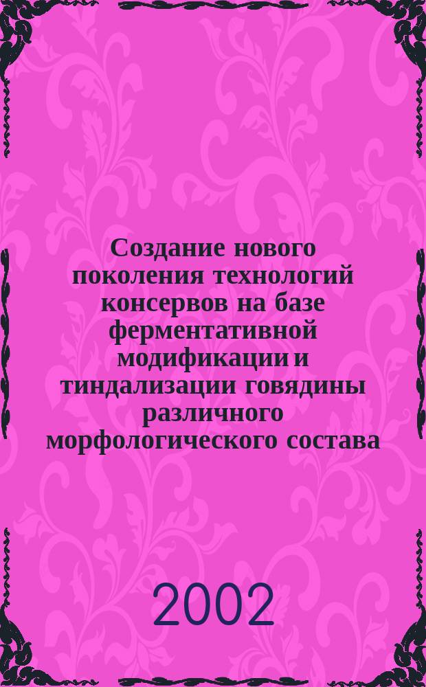 Создание нового поколения технологий консервов на базе ферментативной модификации и тиндализации говядины различного морфологического состава : Автореф. дис. на соиск. учен. степ. к.т.н. : Спец. 05.18.04