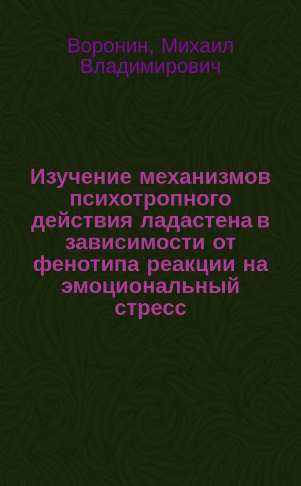 Изучение механизмов психотропного действия ладастена в зависимости от фенотипа реакции на эмоциональный стресс : Автореф. дис. на соиск. учен. степ. к.м.н. : Спец. 14.00.25