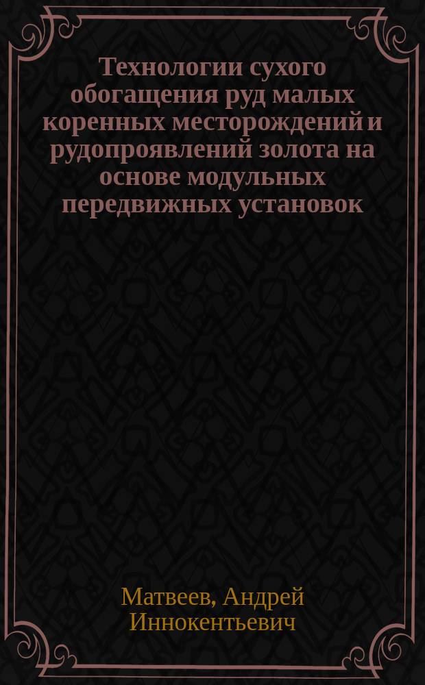 Технологии сухого обогащения руд малых коренных месторождений и рудопроявлений золота на основе модульных передвижных установок : Автореф. дис. на соиск. учен. степ. д.т.н. : Спец. 25.00.13