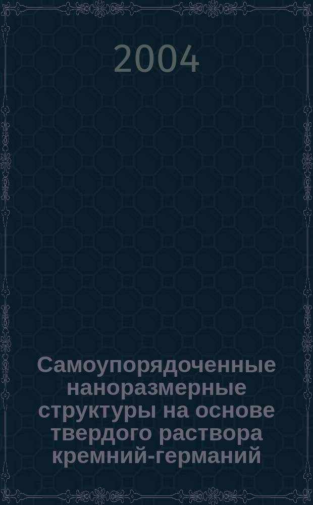 Самоупорядоченные наноразмерные структуры на основе твердого раствора кремний-германий, полученные методом ионной имплантации : Автореф. дис. на соиск. учен. степ. к.ф.-м.н. : Спец. 01.04.10