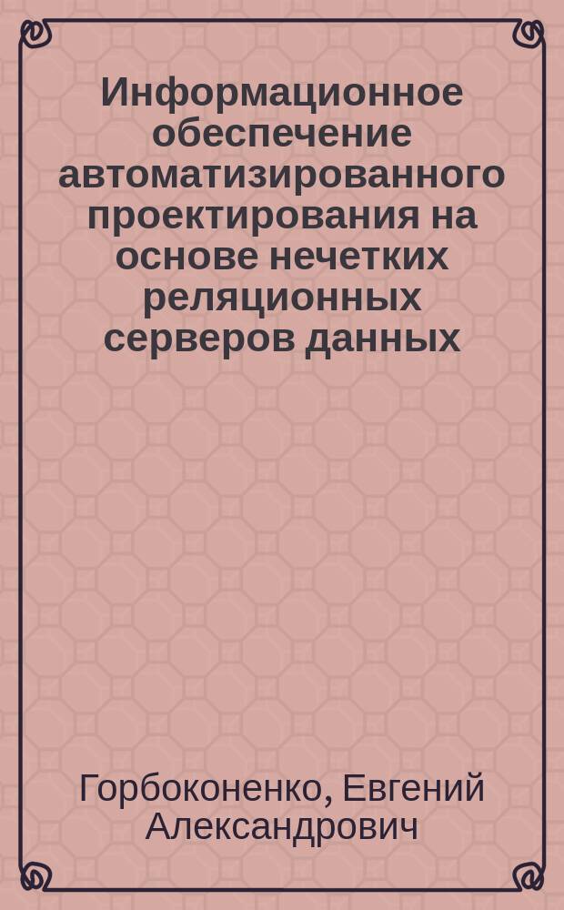 Информационное обеспечение автоматизированного проектирования на основе нечетких реляционных серверов данных : Автореф. дис. на соиск. учен. степ. к.т.н. : Спец. 05.13.12 : Спец. 05.13.18