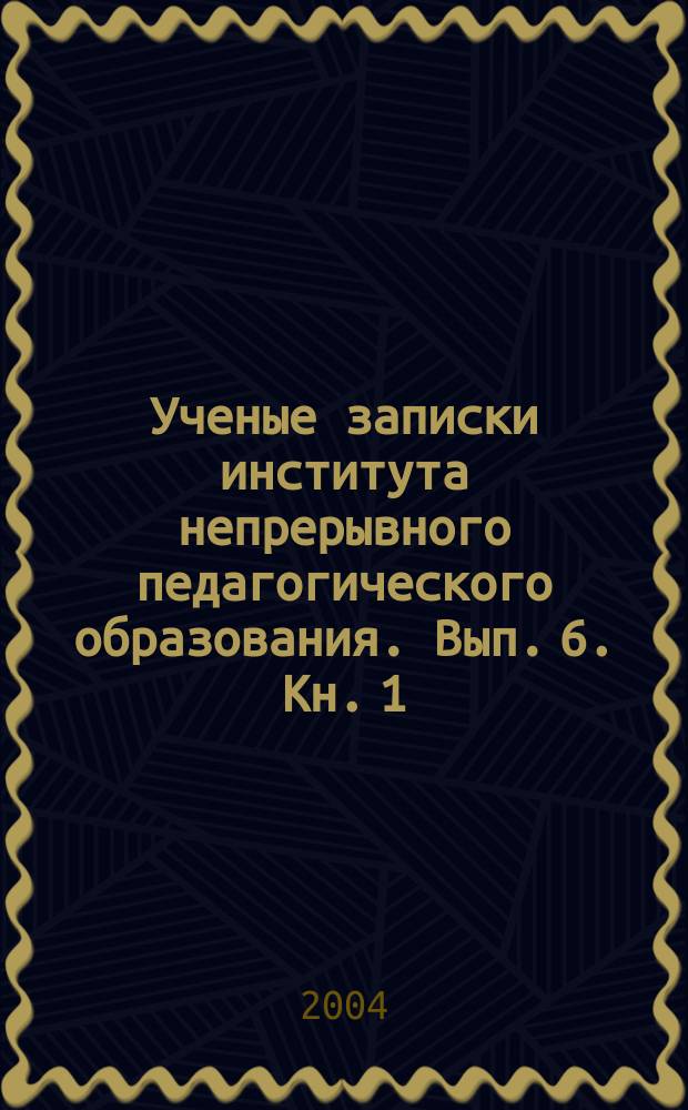 Ученые записки института непрерывного педагогического образования. Вып. 6. Кн. 1