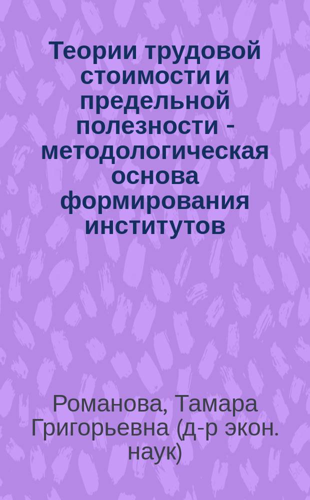 Теории трудовой стоимости и предельной полезности - методологическая основа формирования институтов : Автореф. дис. на соиск. учен. степ. д.э.н. : Спец. 08.00.01