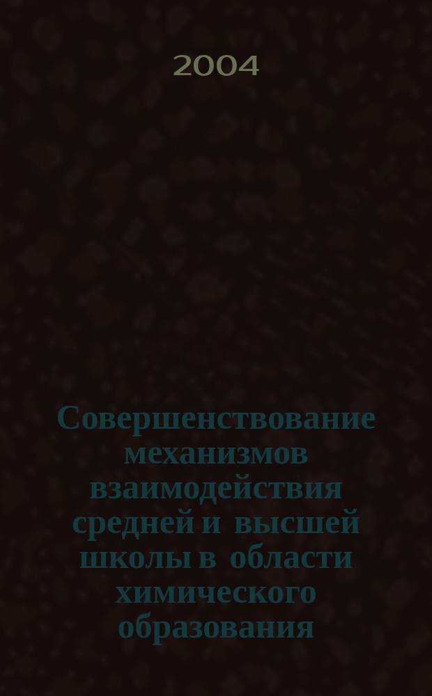 Совершенствование механизмов взаимодействия средней и высшей школы в области химического образования : Автореф. дис. на соиск. учен. степ. к.п.н. : Спец. 13.00.02