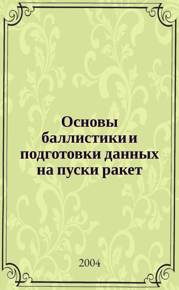 Основы баллистики и подготовки данных на пуски ракет : Учеб. пособие для воен. кафедр, проводящих подгот. студентов по спец. РВСН