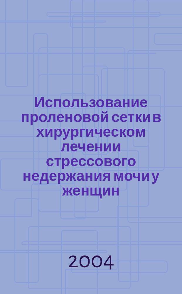 Использование проленовой сетки в хирургическом лечении стрессового недержания мочи у женщин : Автореф. дис. на соиск. учен. степ. к.м.н. : Спец. 14.00.27 : Спец. 14.00.40