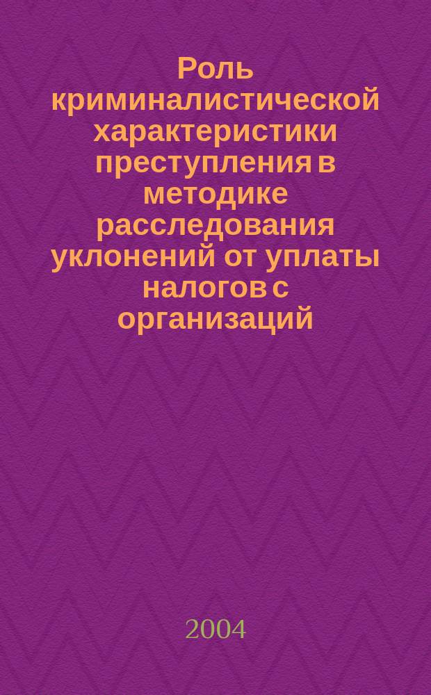 Роль криминалистической характеристики преступления в методике расследования уклонений от уплаты налогов с организаций : Автореф. дис. на соиск. учен. степ. к.ю.н. : Спец. 12.00.09