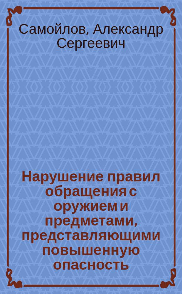 Нарушение правил обращения с оружием и предметами, представляющими повышенную опасность : лекция
