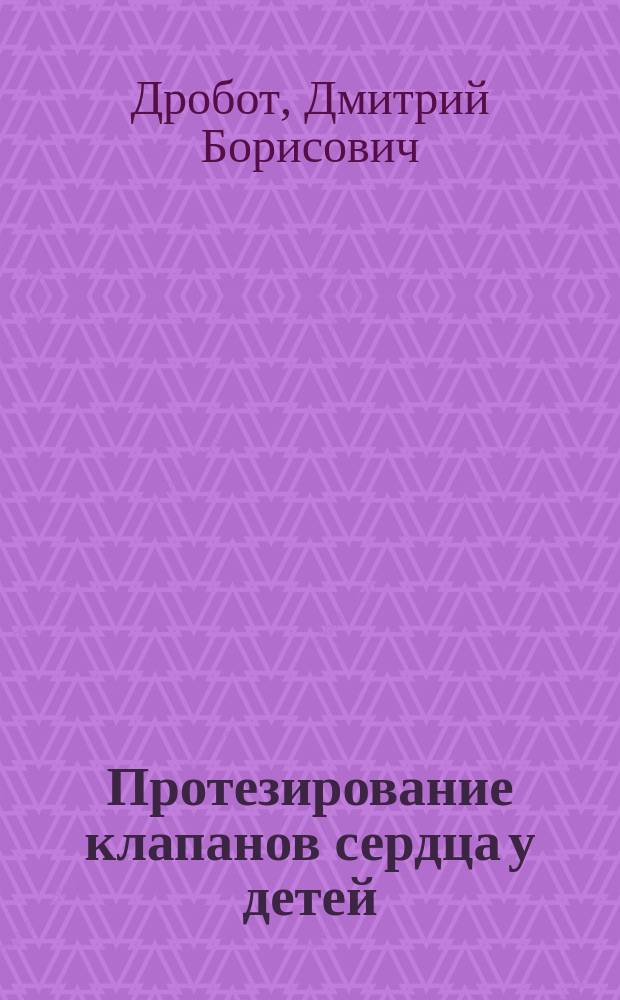 Протезирование клапанов сердца у детей : Автореф. дис. на соиск. учен. степ. д.м.н. : Спец. 14.00.44