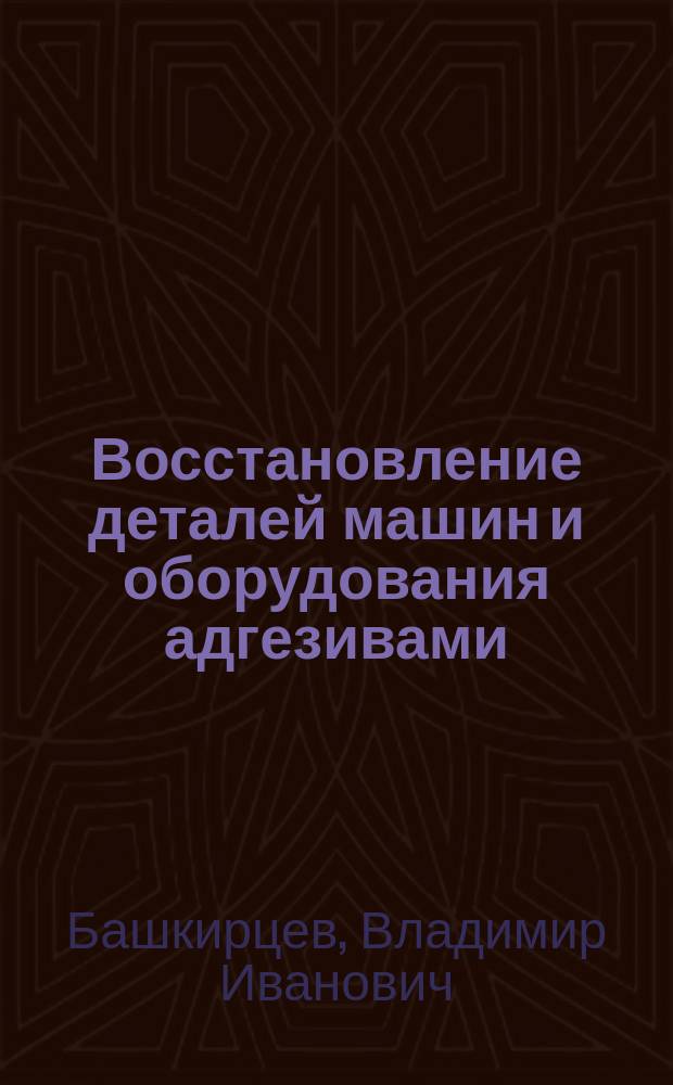 Восстановление деталей машин и оборудования адгезивами : Автореф. дис. на соиск. учен. степ. д.т.н. : Спец. 05.20.03