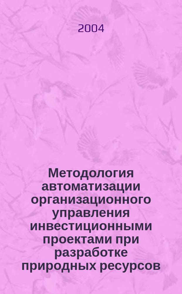 Методология автоматизации организационного управления инвестиционными проектами при разработке природных ресурсов : Автореф. дис. на соиск. учен. степ. к.т.н. : Спец. 05.13.01