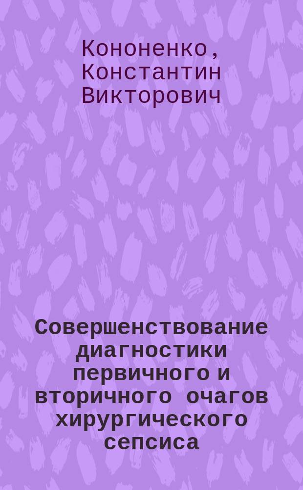 Совершенствование диагностики первичного и вторичного очагов хирургического сепсиса : Автореф. дис. на соиск. учен. степ. к.м.н. : Спец. 14.00.27 : Спец. 14.00.27