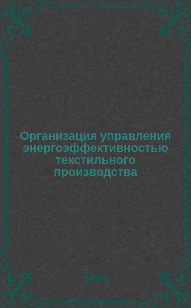 Организация управления энергоэффективностью текстильного производства : Автореф. дис. на соиск. учен. степ. д.т.н. : Спец. 05.02.22