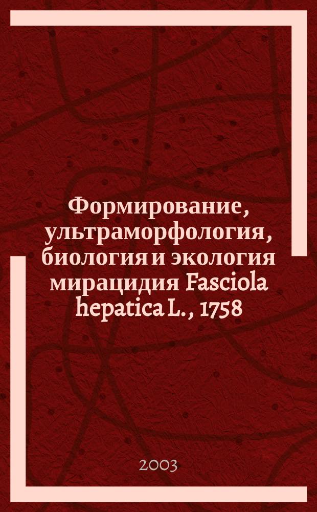 Формирование, ультраморфология, биология и экология мирацидия Fasciola hepatica L., 1758 : Автореф. дис. на соиск. учен. степ. д.б.н. : Спец. 03.00.19