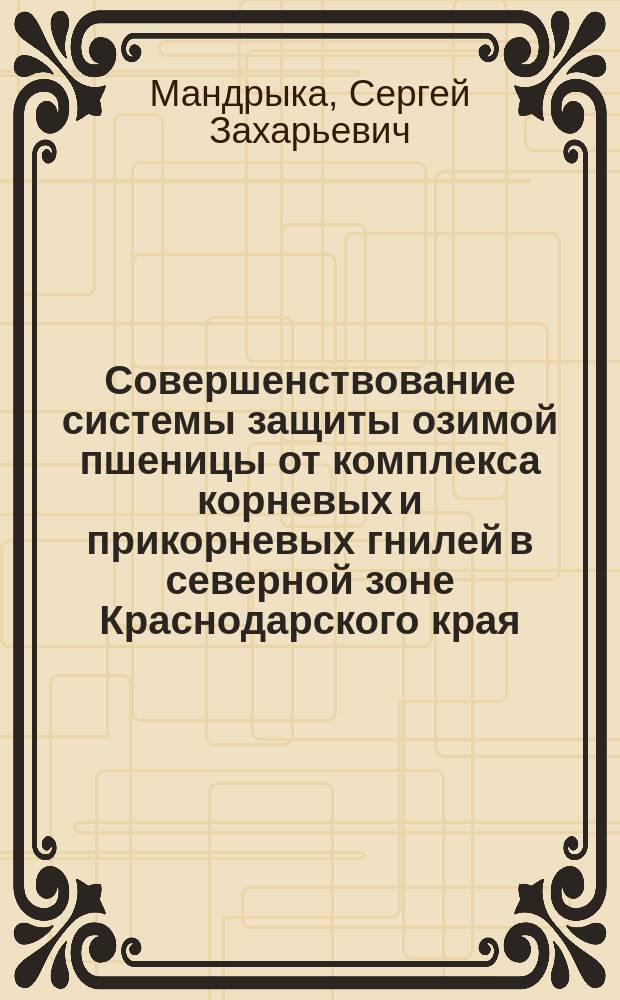 Совершенствование системы защиты озимой пшеницы от комплекса корневых и прикорневых гнилей в северной зоне Краснодарского края : Автореф. дис. на соиск. учен. степ. к.с.-х.н. : Спец. 06.01.11