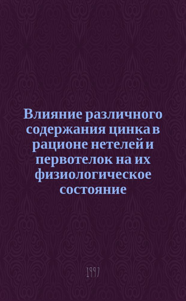 Влияние различного содержания цинка в рационе нетелей и первотелок на их физиологическое состояние, развитие приплода и последующие воспроизводительные функции : Автореф. дис. на соиск. учен. степ. к.б.н. : Спец. 03.00.13 : Спец. 06.02.01