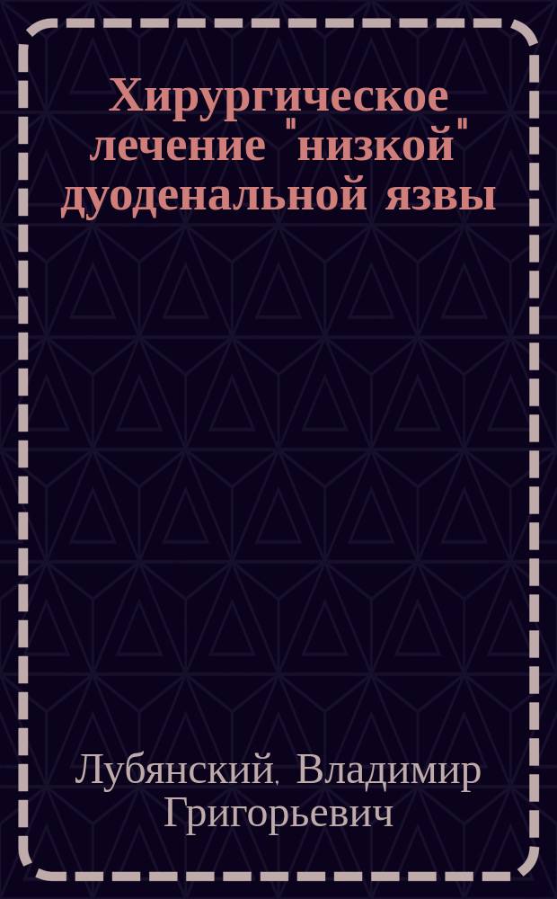 Хирургическое лечение "низкой" дуоденальной язвы : монография