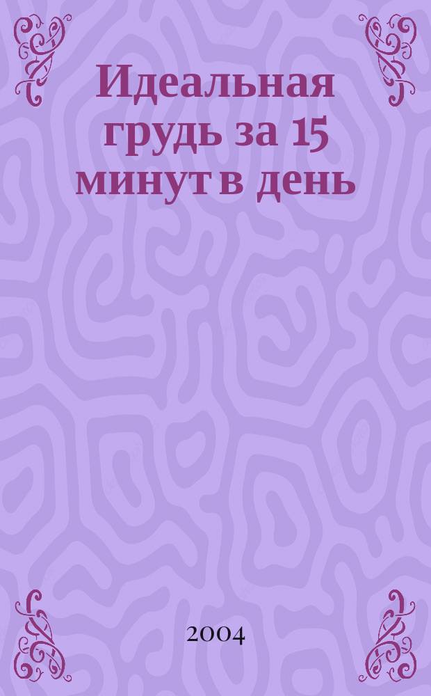 Идеальная грудь за 15 минут в день : эффектив. программа по коррекции груди