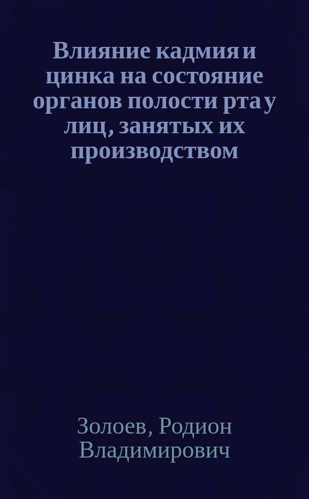 Влияние кадмия и цинка на состояние органов полости рта у лиц, занятых их производством. Профилактика профессиональной заболеваемости и особенности ортопедического лечения : Автореф. дис. на соиск. учен. степ. к.м.н. : Спец. 14.00.21 : Спец. 14.00.07