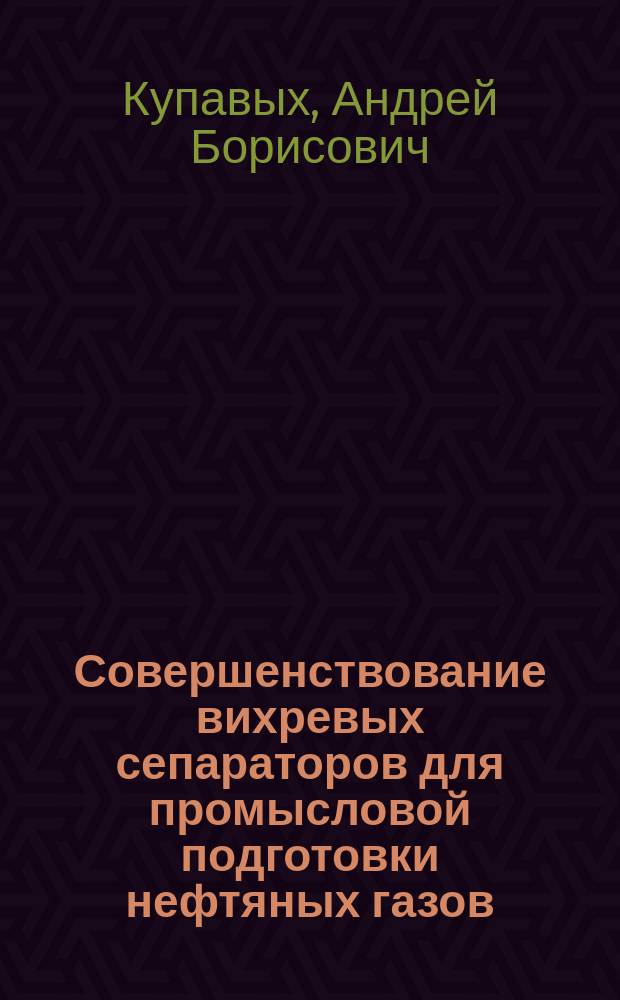 Совершенствование вихревых сепараторов для промысловой подготовки нефтяных газов : Автореф. дис. на соиск. учен. степ. к.т.н. : Спец. 05.02.13