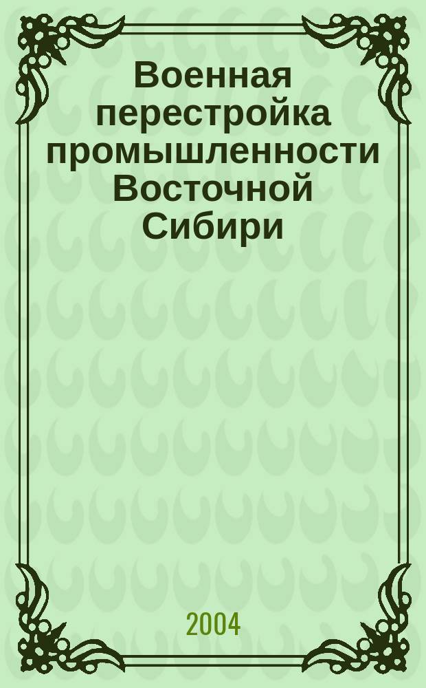 Военная перестройка промышленности Восточной Сибири (1939 - 1943 гг.) : Автореф. дис. на соиск. учен. степ. к.ист.н
