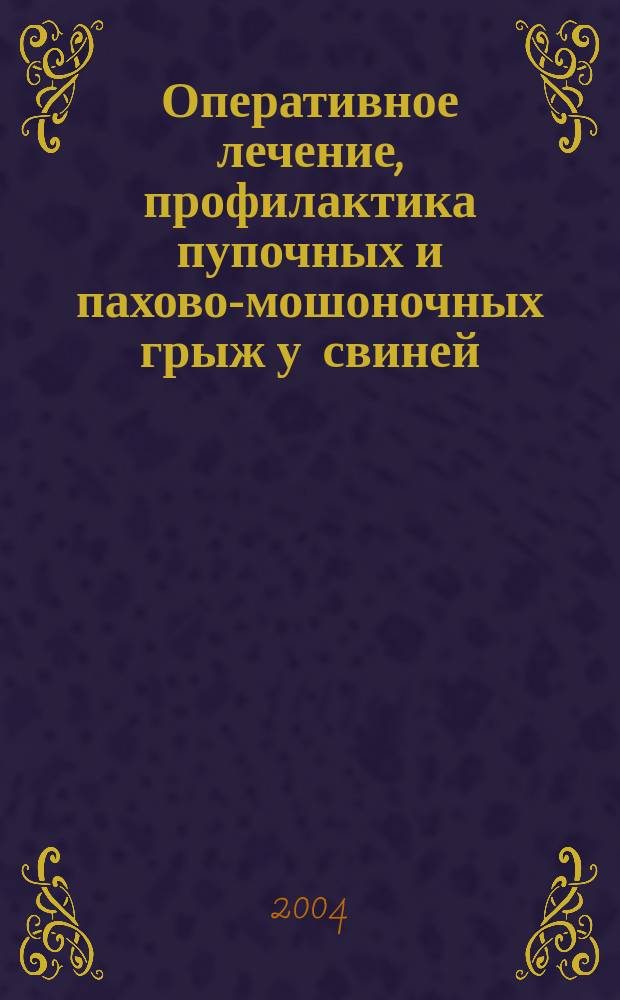 Оперативное лечение, профилактика пупочных и пахово-мошоночных грыж у свиней : Автореф. дис. на соиск. учен. степ. д.вет.н. : Спец. 16.00.05